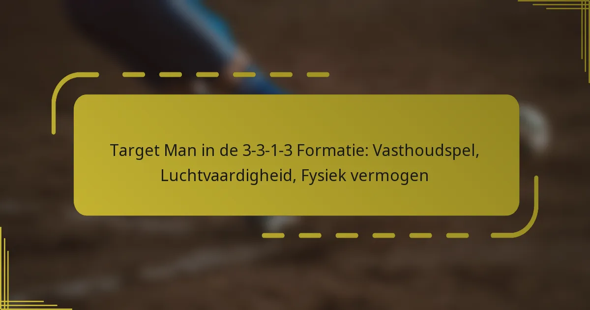 Target Man in de 3-3-1-3 Formatie: Vasthoudspel, Luchtvaardigheid, Fysiek vermogen