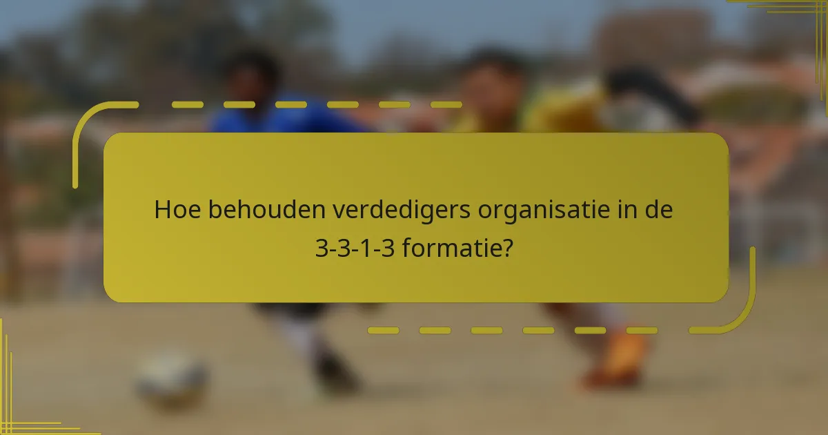 Hoe behouden verdedigers organisatie in de 3-3-1-3 formatie?