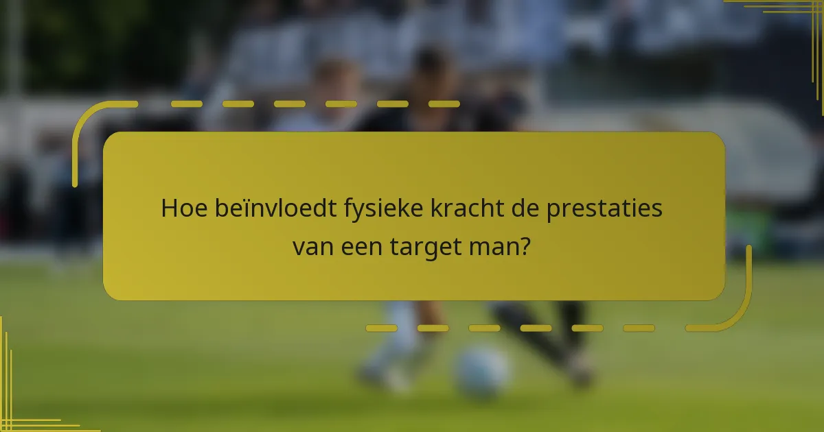 Hoe beïnvloedt fysieke kracht de prestaties van een target man?