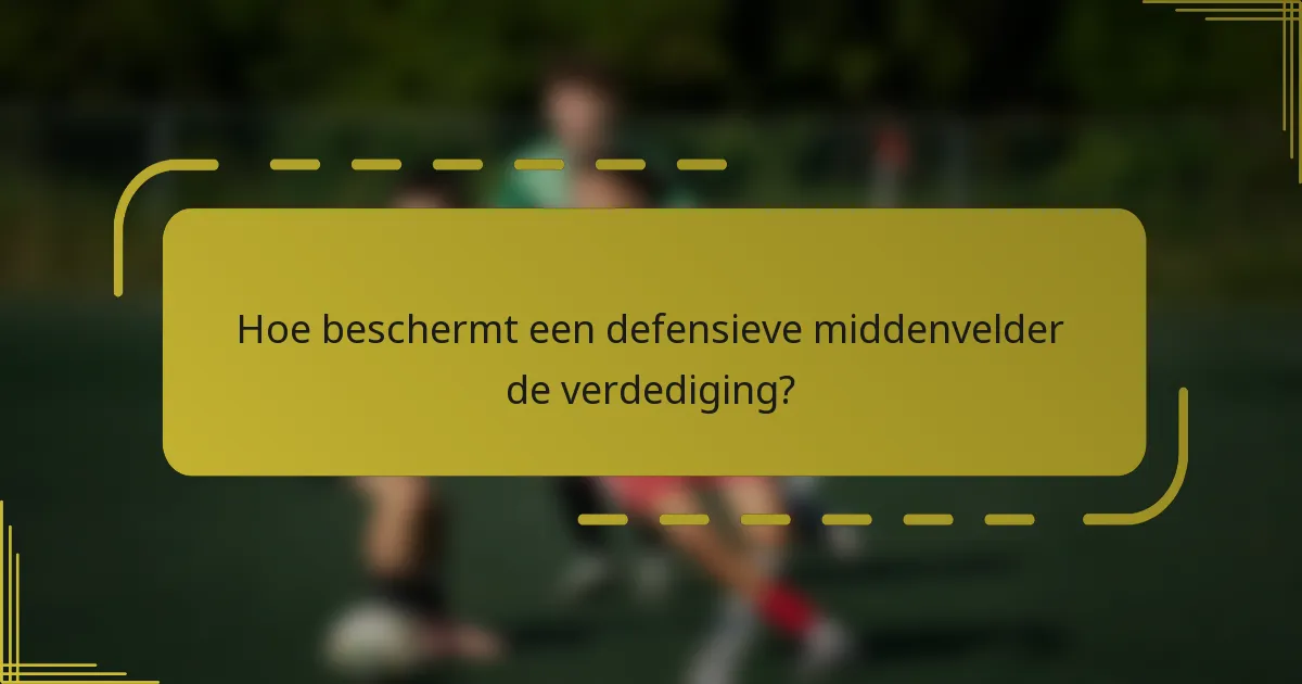 Hoe beschermt een defensieve middenvelder de verdediging?