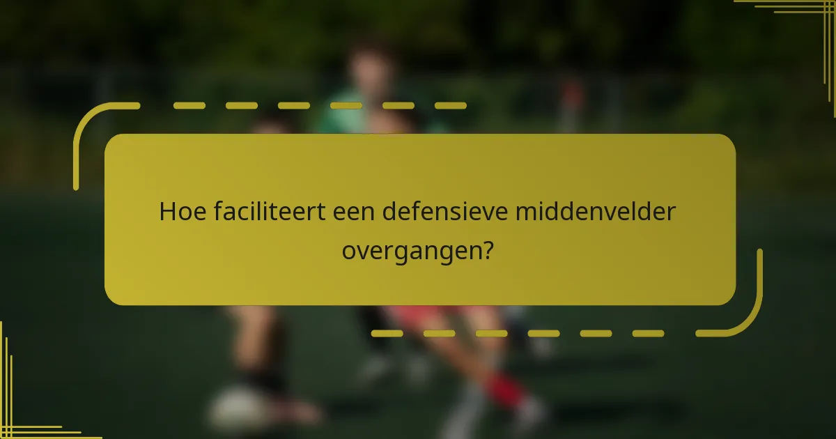 Hoe faciliteert een defensieve middenvelder overgangen?