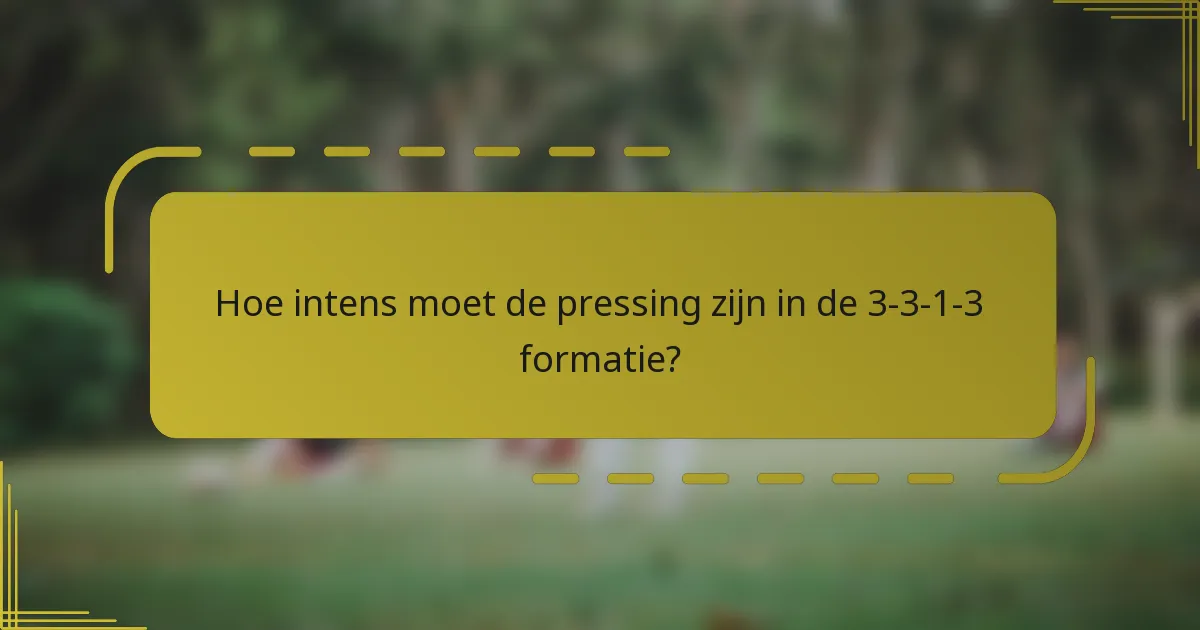 Hoe intens moet de pressing zijn in de 3-3-1-3 formatie?