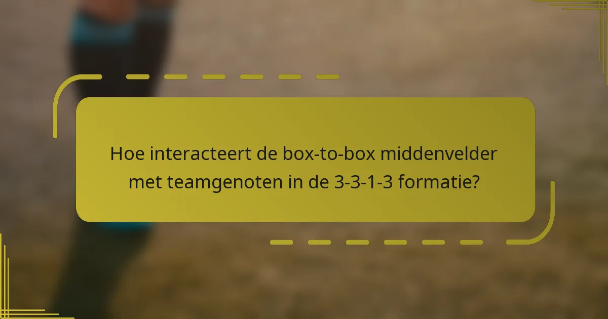Hoe interacteert de box-to-box middenvelder met teamgenoten in de 3-3-1-3 formatie?