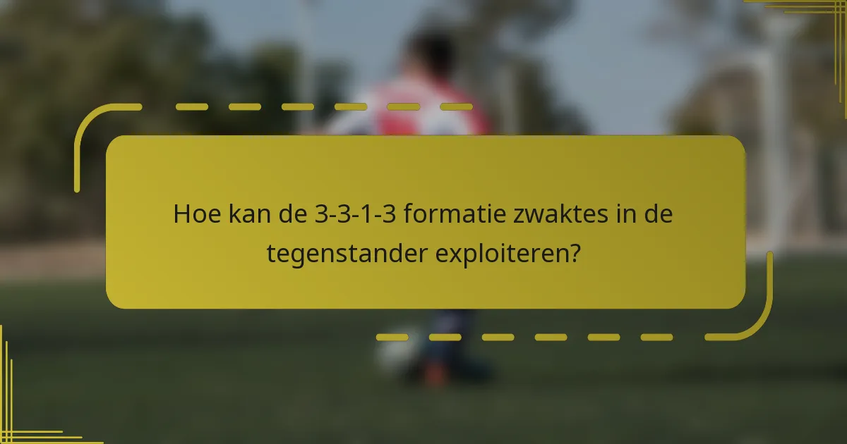 Hoe kan de 3-3-1-3 formatie zwaktes in de tegenstander exploiteren?