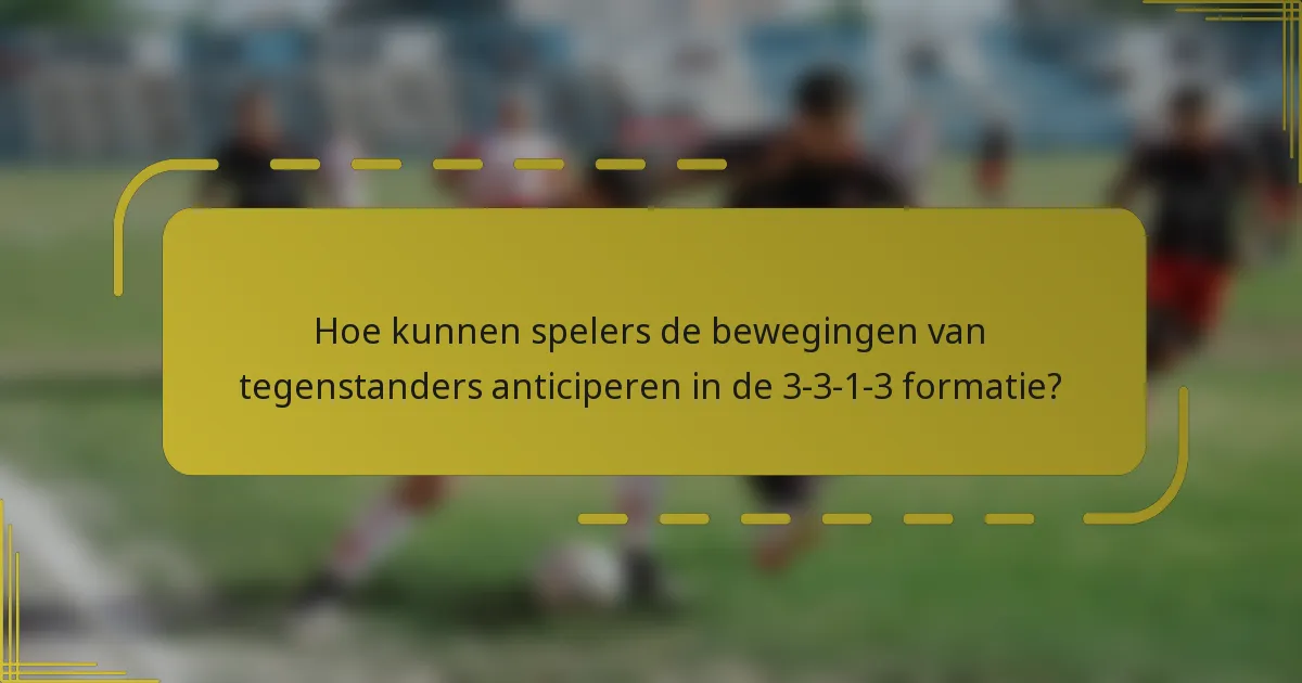 Hoe kunnen spelers de bewegingen van tegenstanders anticiperen in de 3-3-1-3 formatie?
