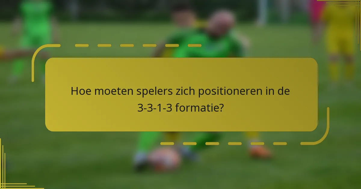 Hoe moeten spelers zich positioneren in de 3-3-1-3 formatie?