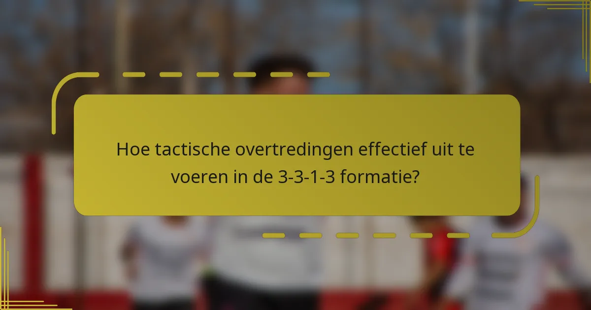 Hoe tactische overtredingen effectief uit te voeren in de 3-3-1-3 formatie?