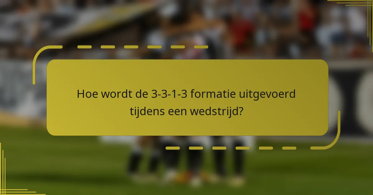 Hoe wordt de 3-3-1-3 formatie uitgevoerd tijdens een wedstrijd?