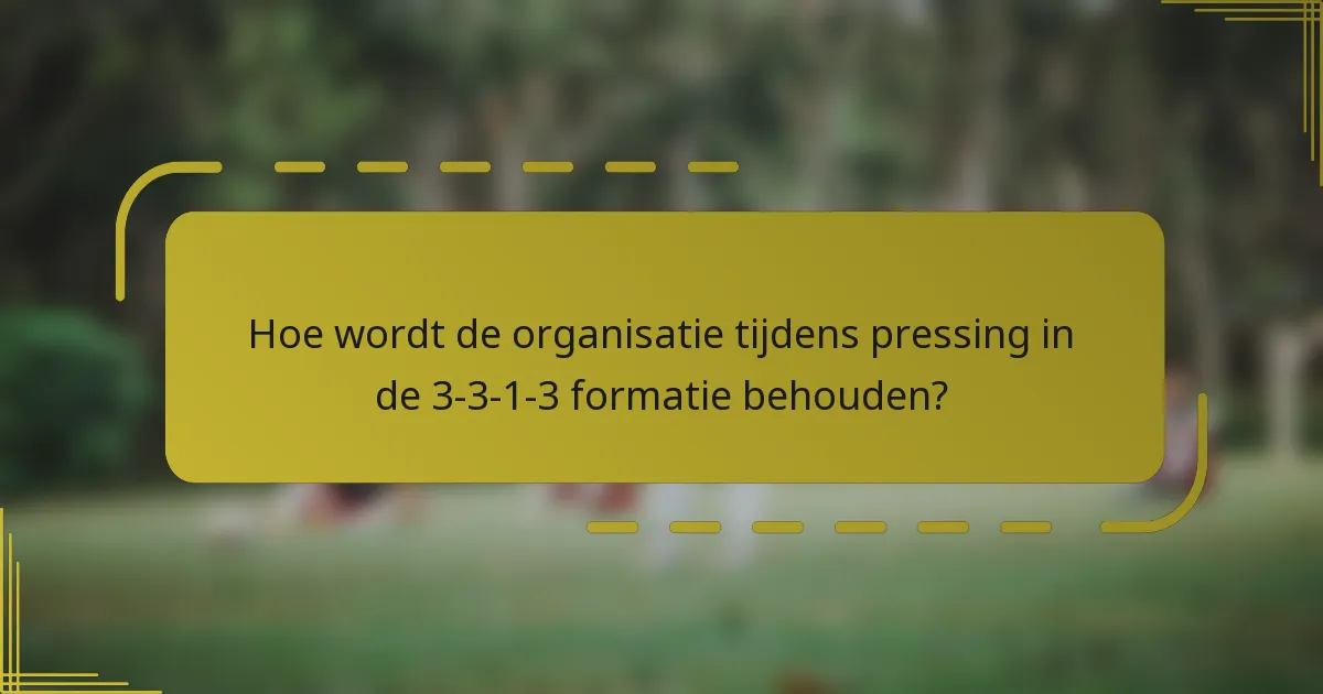 Hoe wordt de organisatie tijdens pressing in de 3-3-1-3 formatie behouden?