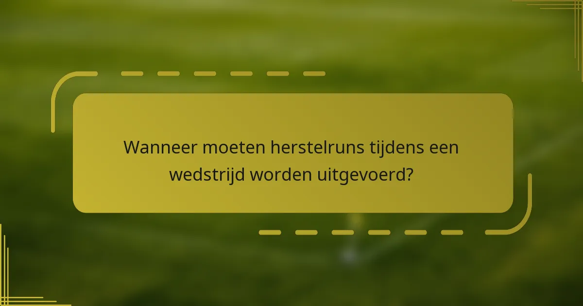Wanneer moeten herstelruns tijdens een wedstrijd worden uitgevoerd?