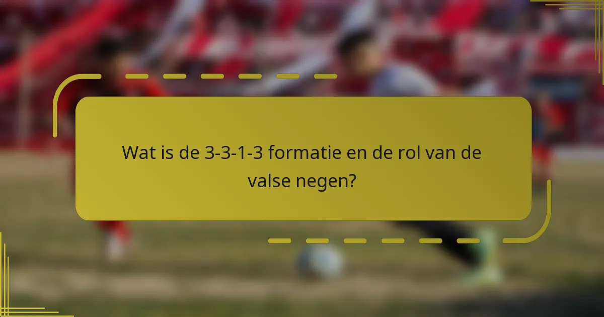 Wat is de 3-3-1-3 formatie en de rol van de valse negen?