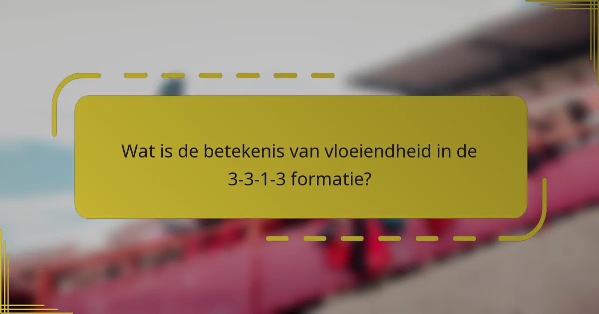 Wat is de betekenis van vloeiendheid in de 3-3-1-3 formatie?