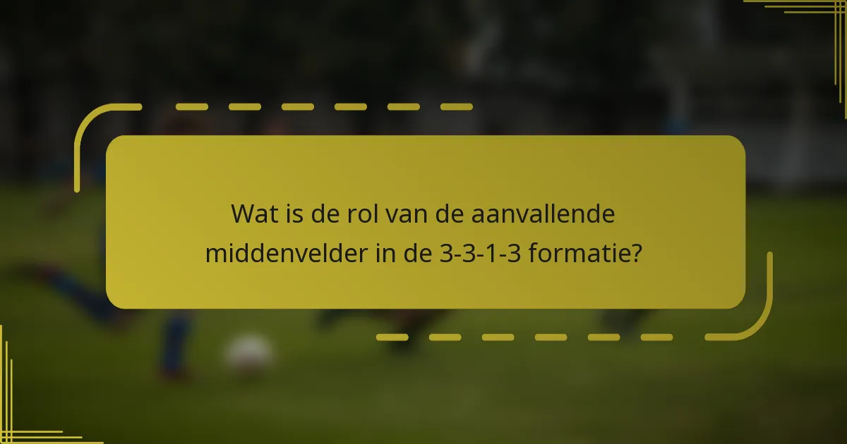 Wat is de rol van de aanvallende middenvelder in de 3-3-1-3 formatie?