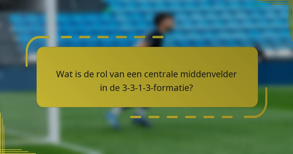 Wat is de rol van een centrale middenvelder in de 3-3-1-3-formatie?