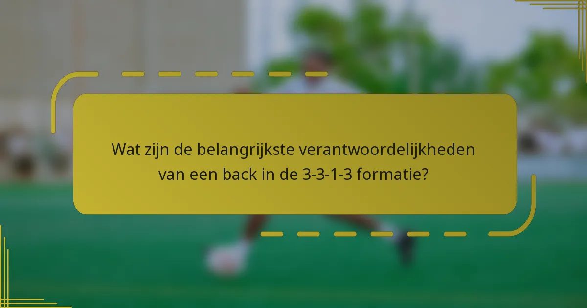 Wat zijn de belangrijkste verantwoordelijkheden van een back in de 3-3-1-3 formatie?