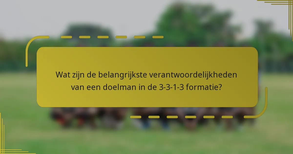 Wat zijn de belangrijkste verantwoordelijkheden van een doelman in de 3-3-1-3 formatie?