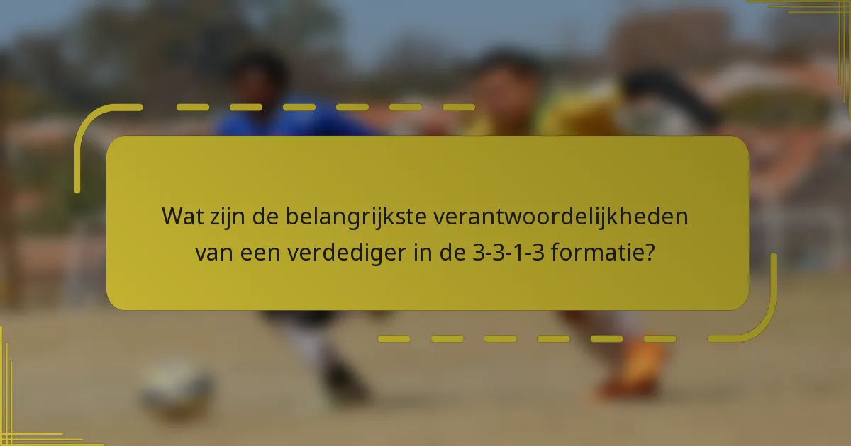 Wat zijn de belangrijkste verantwoordelijkheden van een verdediger in de 3-3-1-3 formatie?