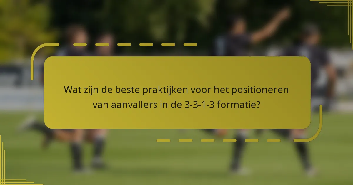Wat zijn de beste praktijken voor het positioneren van aanvallers in de 3-3-1-3 formatie?