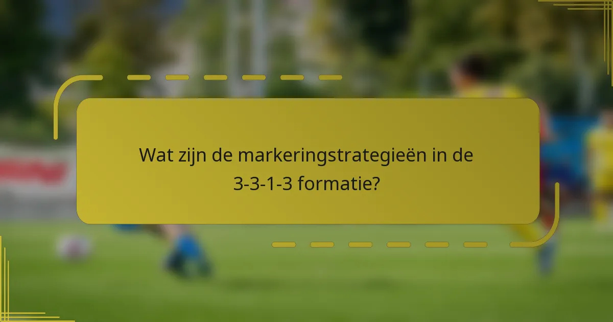 Wat zijn de markeringstrategieën in de 3-3-1-3 formatie?