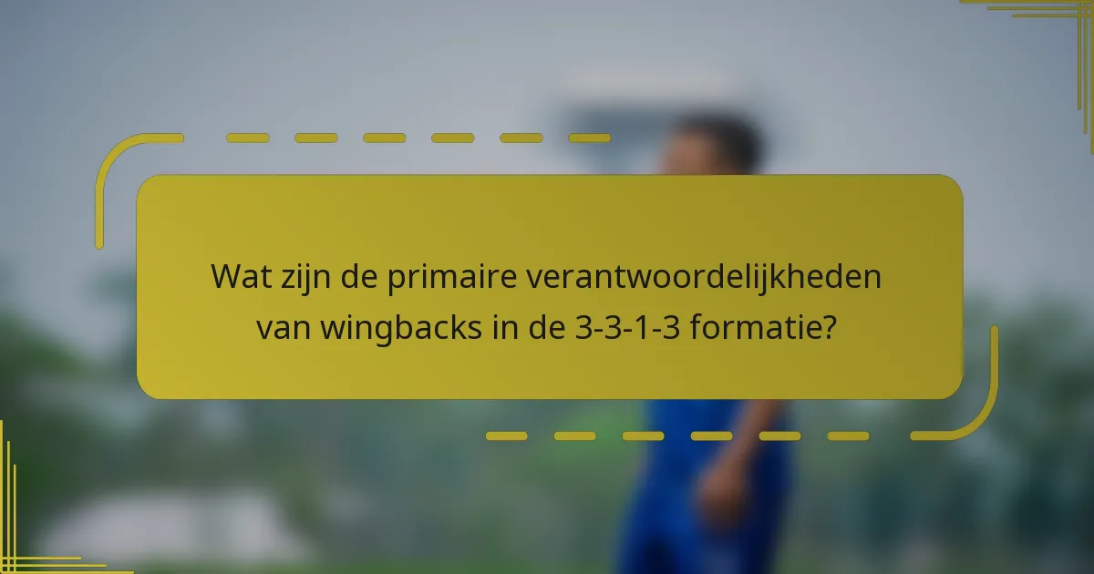 Wat zijn de primaire verantwoordelijkheden van wingbacks in de 3-3-1-3 formatie?