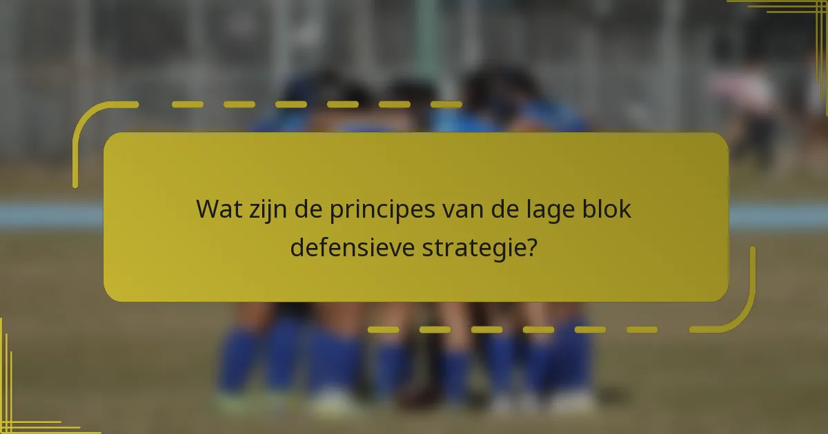 Wat zijn de principes van de lage blok defensieve strategie?