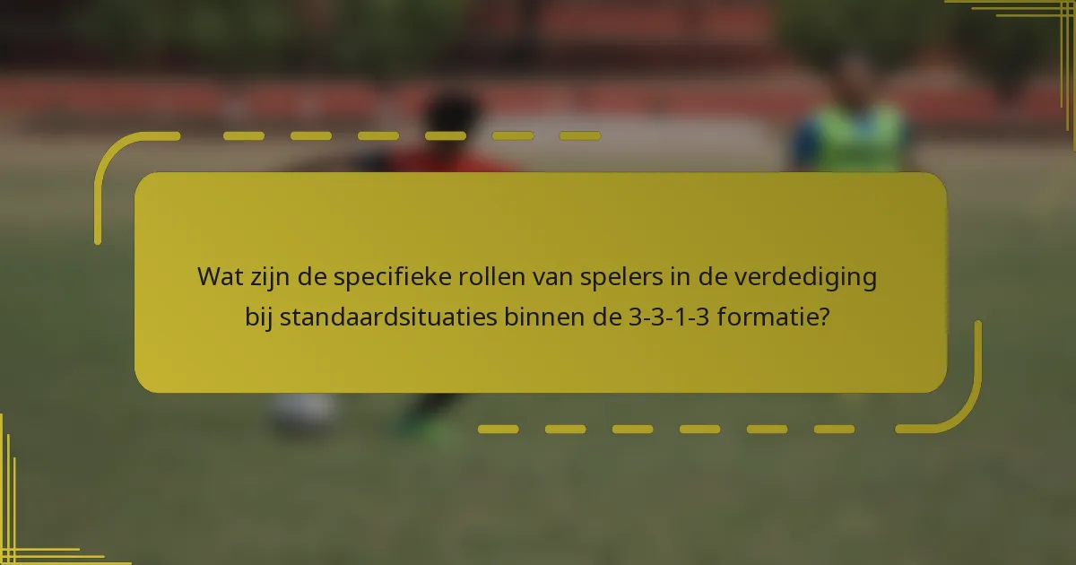 Wat zijn de specifieke rollen van spelers in de verdediging bij standaardsituaties binnen de 3-3-1-3 formatie?