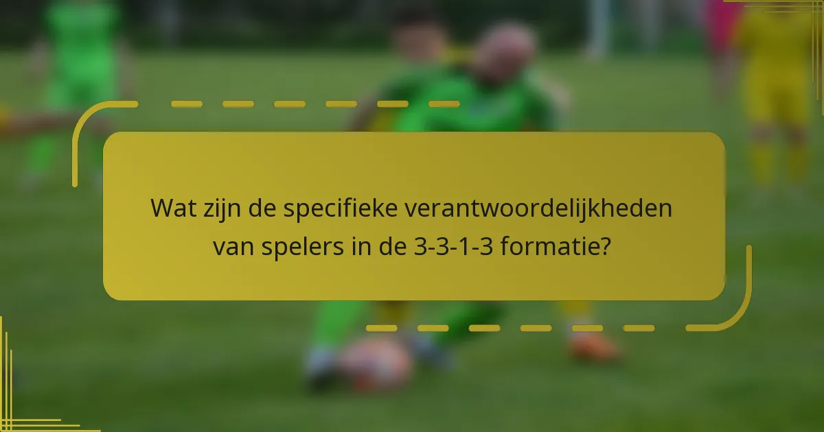 Wat zijn de specifieke verantwoordelijkheden van spelers in de 3-3-1-3 formatie?