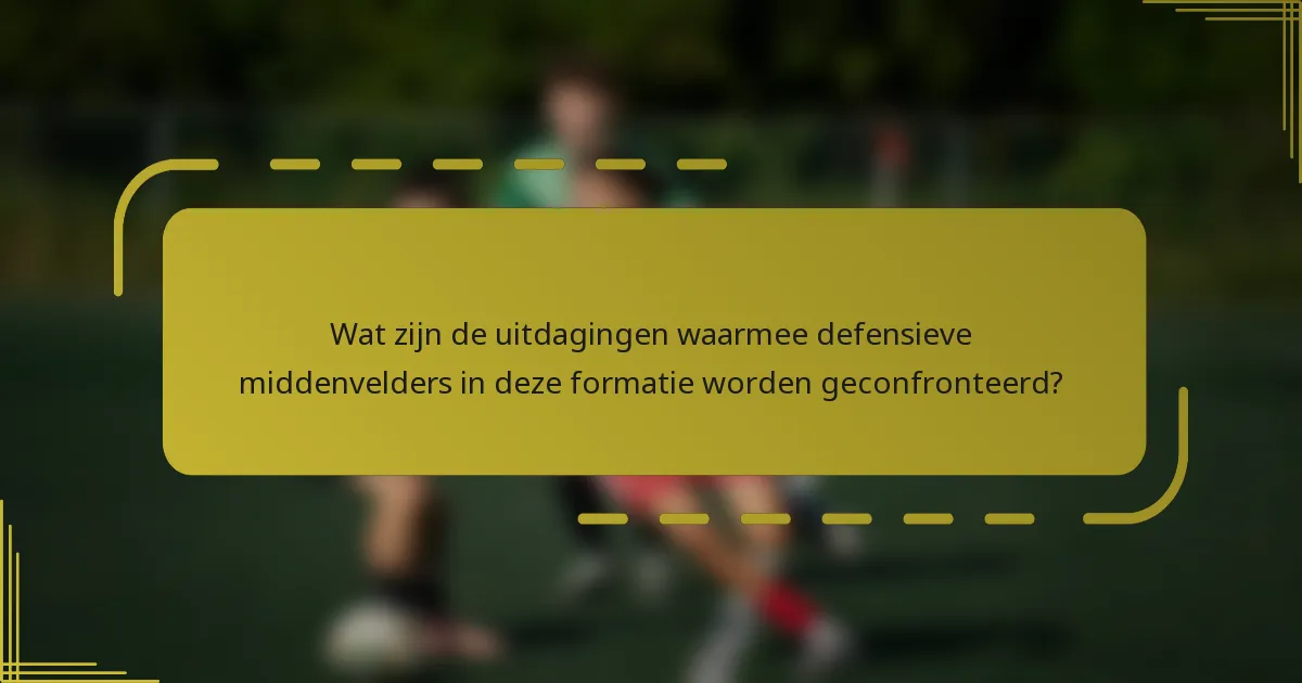 Wat zijn de uitdagingen waarmee defensieve middenvelders in deze formatie worden geconfronteerd?