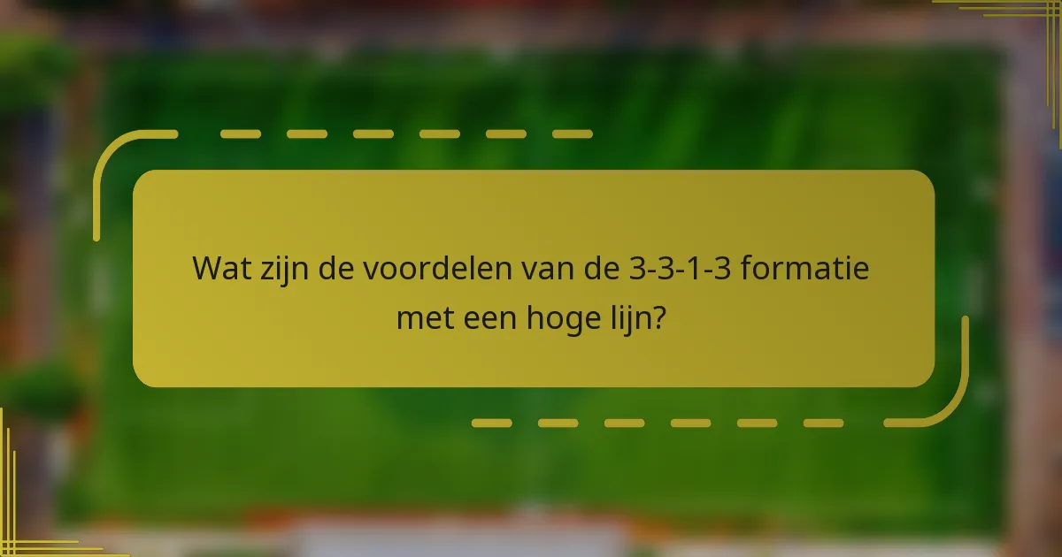 Wat zijn de voordelen van de 3-3-1-3 formatie met een hoge lijn?