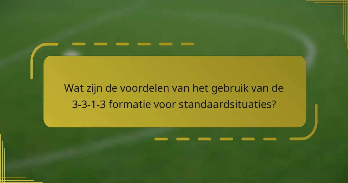 Wat zijn de voordelen van het gebruik van de 3-3-1-3 formatie voor standaardsituaties?