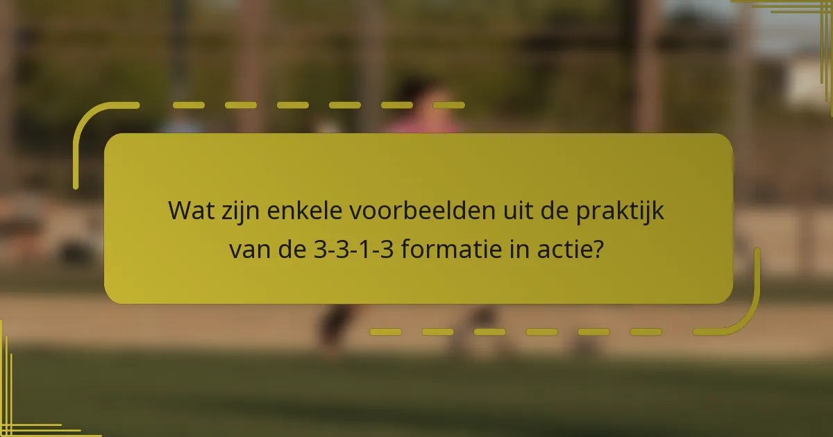 Wat zijn enkele voorbeelden uit de praktijk van de 3-3-1-3 formatie in actie?