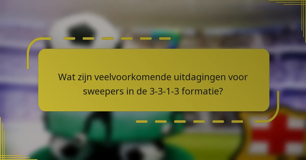 Wat zijn veelvoorkomende uitdagingen voor sweepers in de 3-3-1-3 formatie?