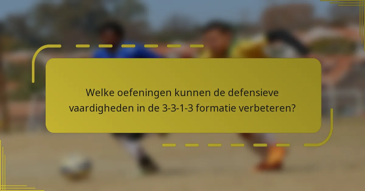 Welke oefeningen kunnen de defensieve vaardigheden in de 3-3-1-3 formatie verbeteren?