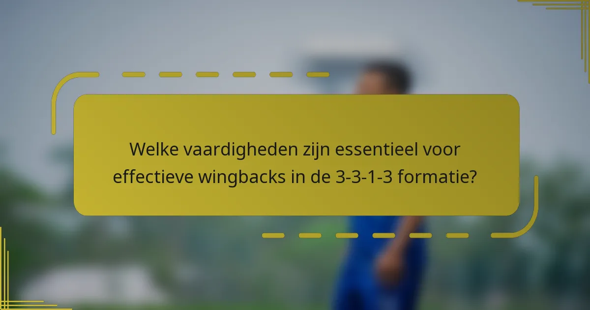 Welke vaardigheden zijn essentieel voor effectieve wingbacks in de 3-3-1-3 formatie?